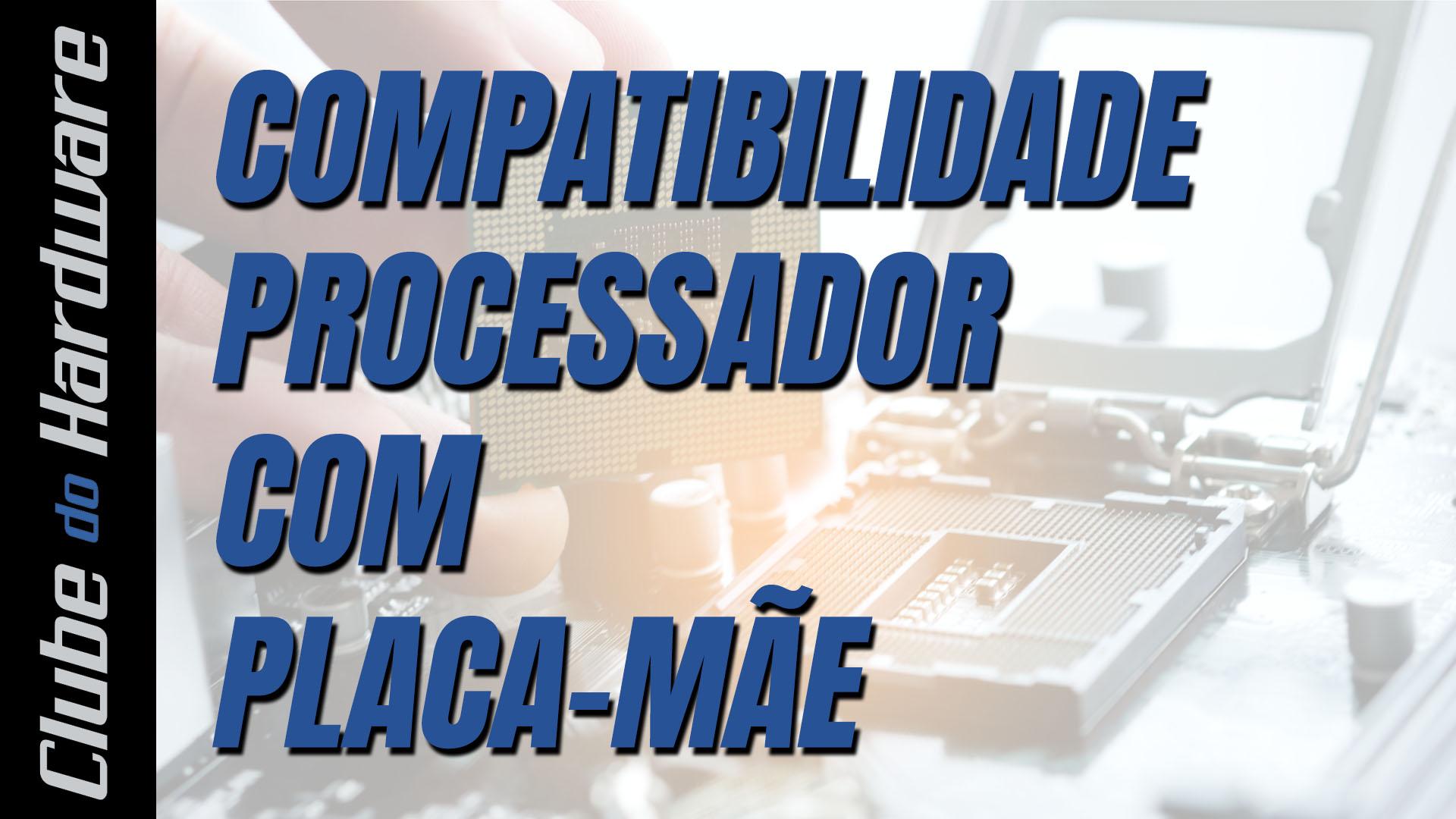 Compatibilidade entre processador e placa-mãe