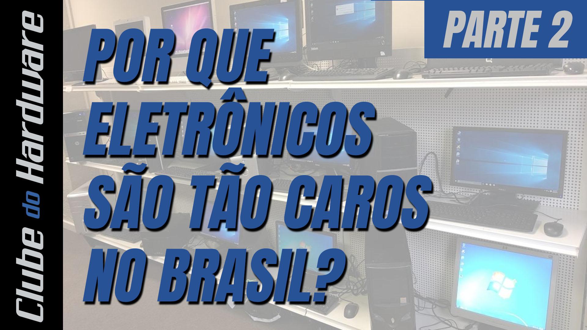 Por que eletrônicos são tão caros no Brasil? - parte 2