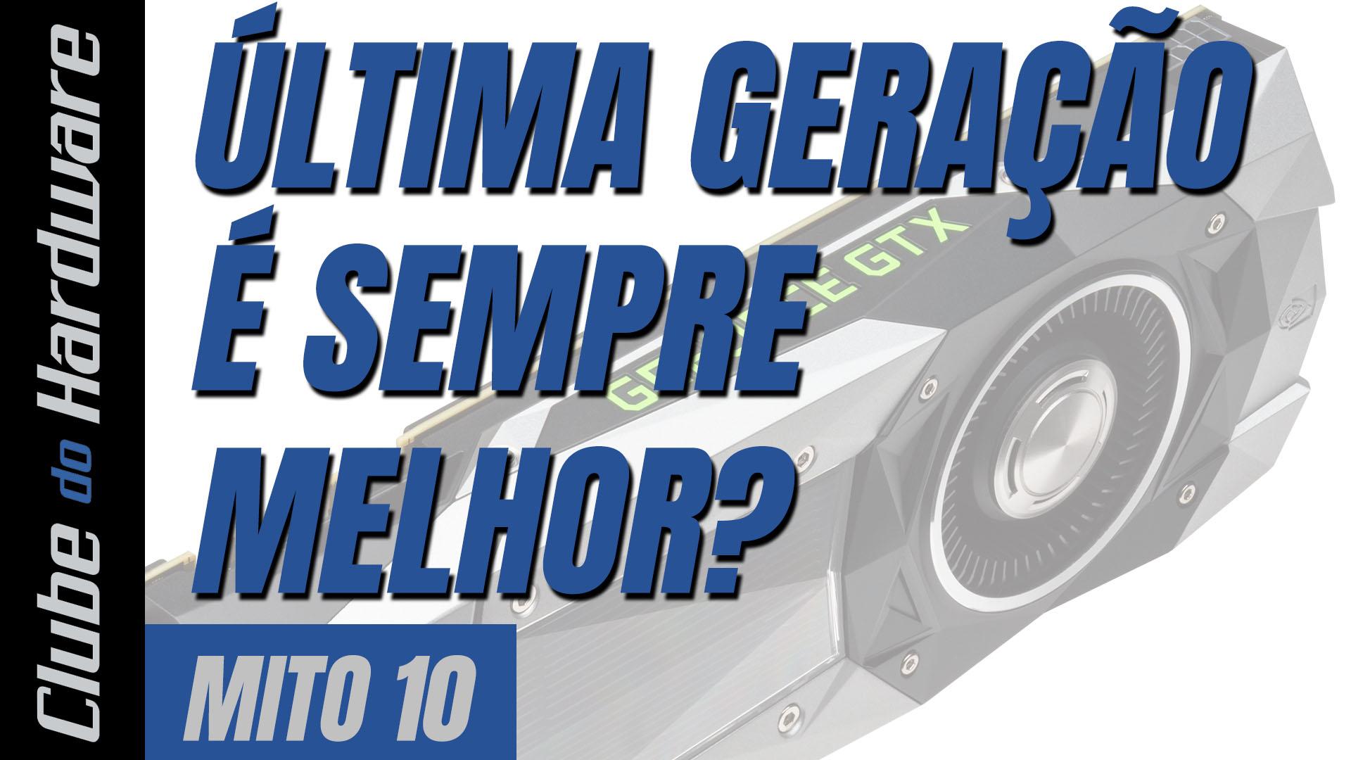 Mitos do hardware #10: hardware de última geração é sempre melhor?