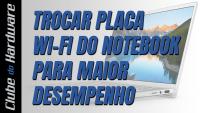 Como trocar a placa de rede sem fio Wi-Fi de notebooks para aumentar o desempenho