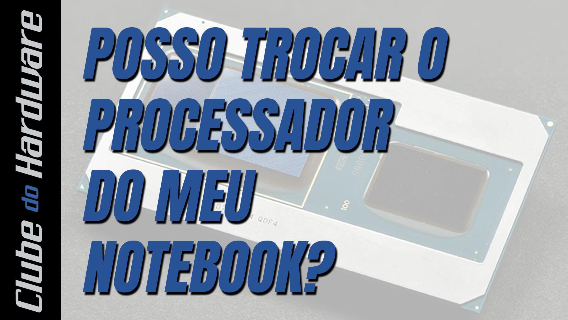 Posso trocar o processador do meu notebook?